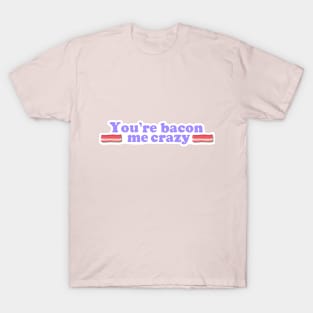 You are Bacon me crazy! T-Shirt